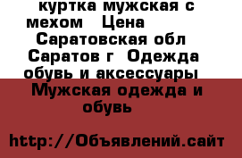 куртка мужская с мехом › Цена ­ 1 800 - Саратовская обл., Саратов г. Одежда, обувь и аксессуары » Мужская одежда и обувь   